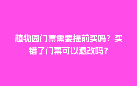 植物园门票需要提前买吗？买错了门票可以退改吗？