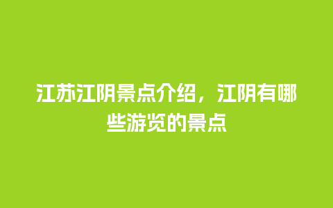 江苏江阴景点介绍，江阴有哪些游览的景点