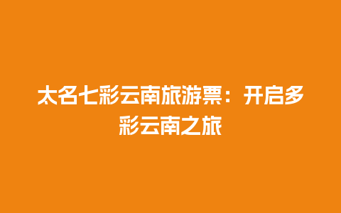 太名七彩云南旅游票：开启多彩云南之旅