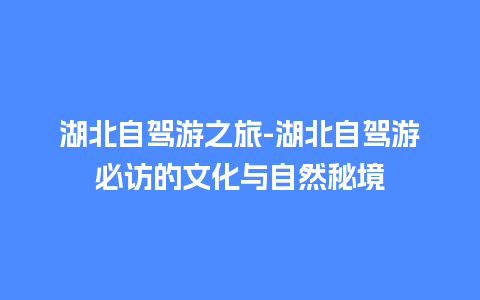 湖北自驾游之旅-湖北自驾游必访的文化与自然秘境