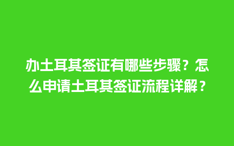 办土耳其签证有哪些步骤？怎么申请土耳其签证流程详解？