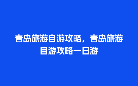 青岛旅游自游攻略，青岛旅游自游攻略一日游