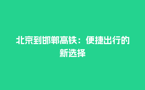 北京到邯郸高铁：便捷出行的新选择