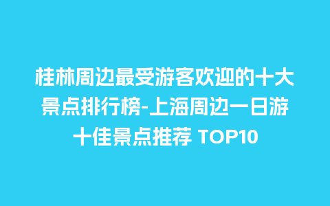 桂林周边最受游客欢迎的十大景点排行榜-上海周边一日游十佳景点推荐 TOP10