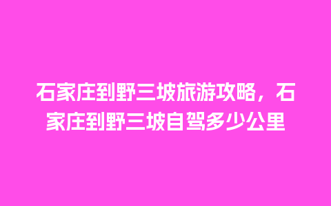 石家庄到野三坡旅游攻略，石家庄到野三坡自驾多少公里