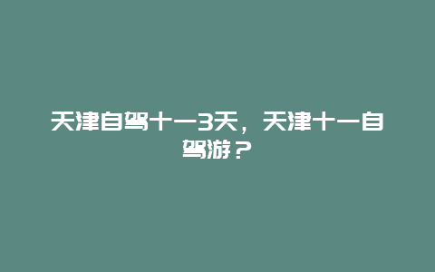 天津自驾十一3天，天津十一自驾游？