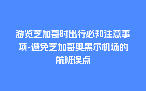 游览芝加哥时出行必知注意事项-避免芝加哥奥黑尔机场的航班误点