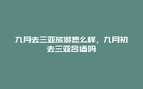 九月去三亚旅游怎么样，九月初去三亚合适吗