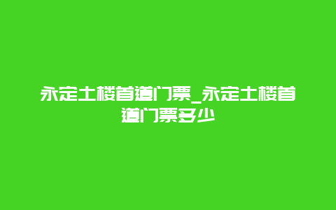 永定土楼首道门票_永定土楼首道门票多少