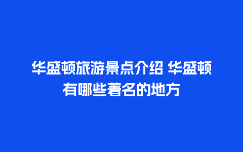 华盛顿旅游景点介绍 华盛顿有哪些著名的地方