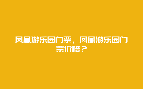 凤凰游乐园门票，凤凰游乐园门票价格？