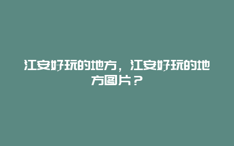 江安好玩的地方，江安好玩的地方图片？