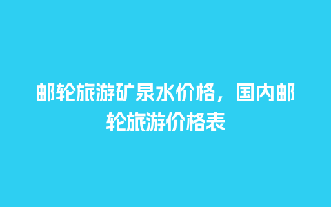 邮轮旅游矿泉水价格，国内邮轮旅游价格表