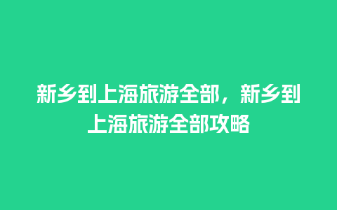 新乡到上海旅游全部，新乡到上海旅游全部攻略