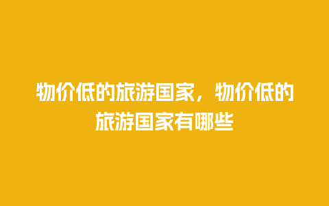 物价低的旅游国家，物价低的旅游国家有哪些