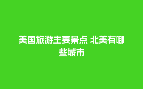 美国旅游主要景点 北美有哪些城市