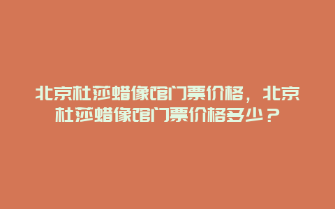 北京杜莎蜡像馆门票价格，北京杜莎蜡像馆门票价格多少？