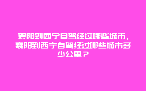 襄阳到西宁自驾经过哪些城市，襄阳到西宁自驾经过哪些城市多少公里？