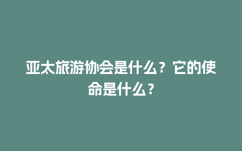 亚太旅游协会是什么？它的使命是什么？