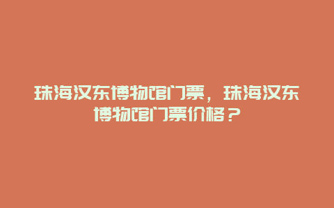 珠海汉东博物馆门票，珠海汉东博物馆门票价格？