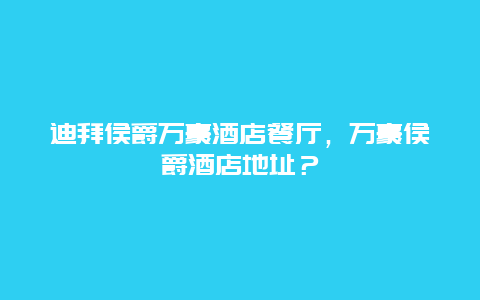 迪拜侯爵万豪酒店餐厅，万豪侯爵酒店地址？