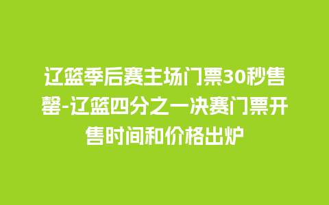 辽篮季后赛主场门票30秒售罄-辽篮四分之一决赛门票开售时间和价格出炉