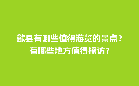 歙县有哪些值得游览的景点？有哪些地方值得探访？