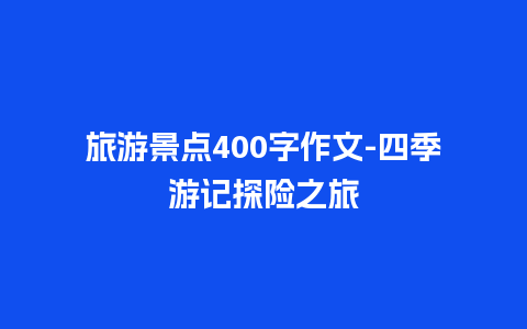 旅游景点400字作文-四季游记探险之旅