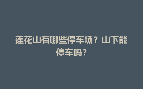 莲花山有哪些停车场？山下能停车吗？