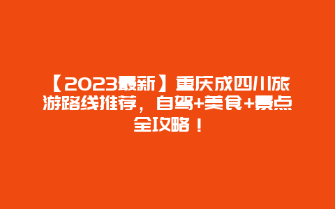 【2024最新】重庆成四川旅游路线推荐，自驾+美食+景点全攻略！