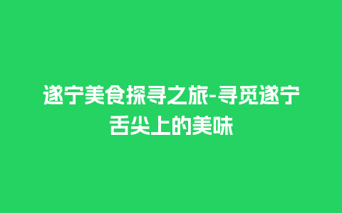 遂宁美食探寻之旅-寻觅遂宁舌尖上的美味