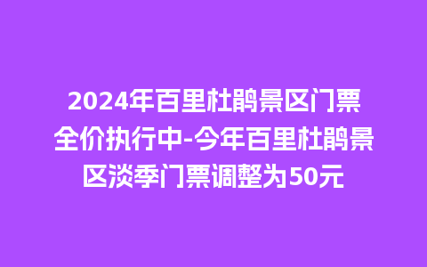 2024年百里杜鹃景区门票全价执行中-今年百里杜鹃景区淡季门票调整为50元