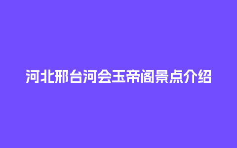 河北邢台河会玉帝阁景点介绍