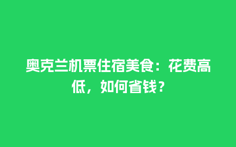 奥克兰机票住宿美食：花费高低，如何省钱？