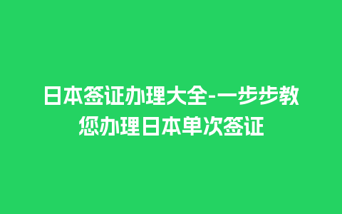 日本签证办理大全-一步步教您办理日本单次签证