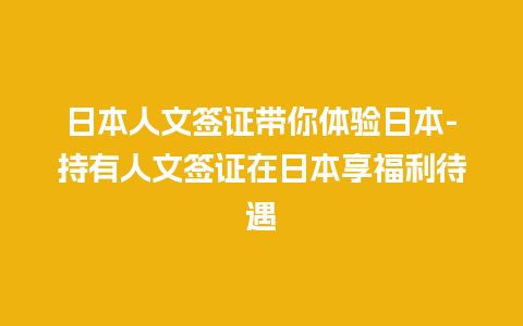 日本人文签证带你体验日本-持有人文签证在日本享福利待遇