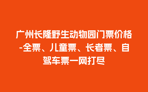 广州长隆野生动物园门票价格-全票、儿童票、长者票、自驾车票一网打尽