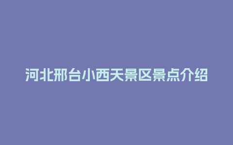 河北邢台小西天景区景点介绍