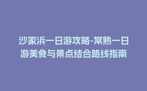 沙家浜一日游攻略-常熟一日游美食与景点结合路线指南