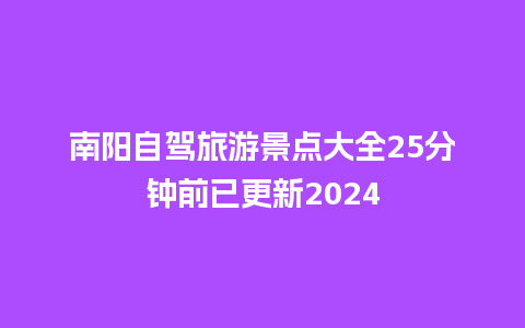 南阳自驾旅游景点大全25分钟前已更新2024