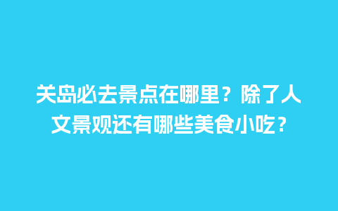 关岛必去景点在哪里？除了人文景观还有哪些美食小吃？