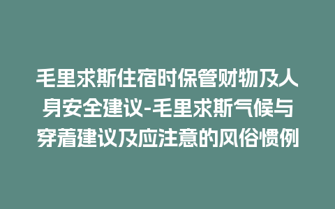 毛里求斯住宿时保管财物及人身安全建议-毛里求斯气候与穿着建议及应注意的风俗惯例