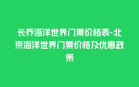 长乔海洋世界门票价格表-北京海洋世界门票价格及优惠政策