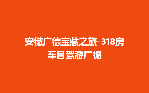 安徽广德宝藏之旅-318房车自驾游广德