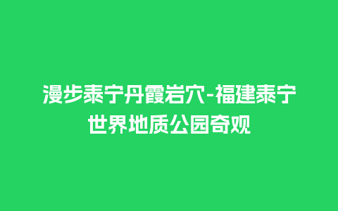 漫步泰宁丹霞岩穴-福建泰宁世界地质公园奇观