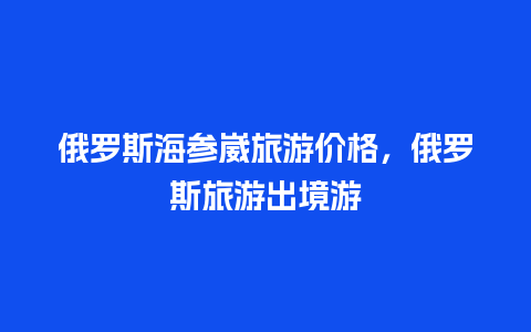 俄罗斯海参崴旅游价格，俄罗斯旅游出境游