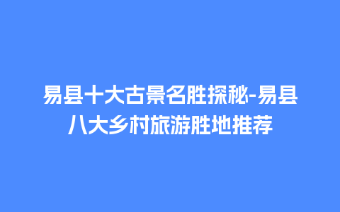 易县十大古景名胜探秘-易县八大乡村旅游胜地推荐