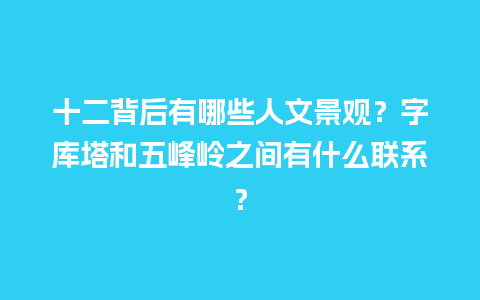 十二背后有哪些人文景观？字库塔和五峰岭之间有什么联系？