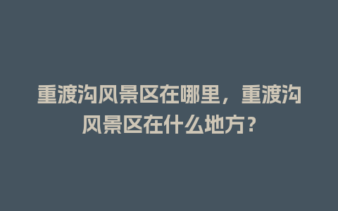 重渡沟风景区在哪里，重渡沟风景区在什么地方？