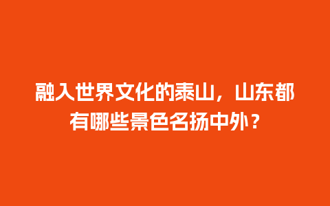 融入世界文化的泰山，山东都有哪些景色名扬中外？